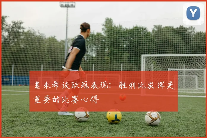 基米希谈欧冠表现：胜利比发挥更重要的比赛心得