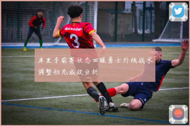 库里季前赛状态回暖勇士外线战术调整初见成效分析