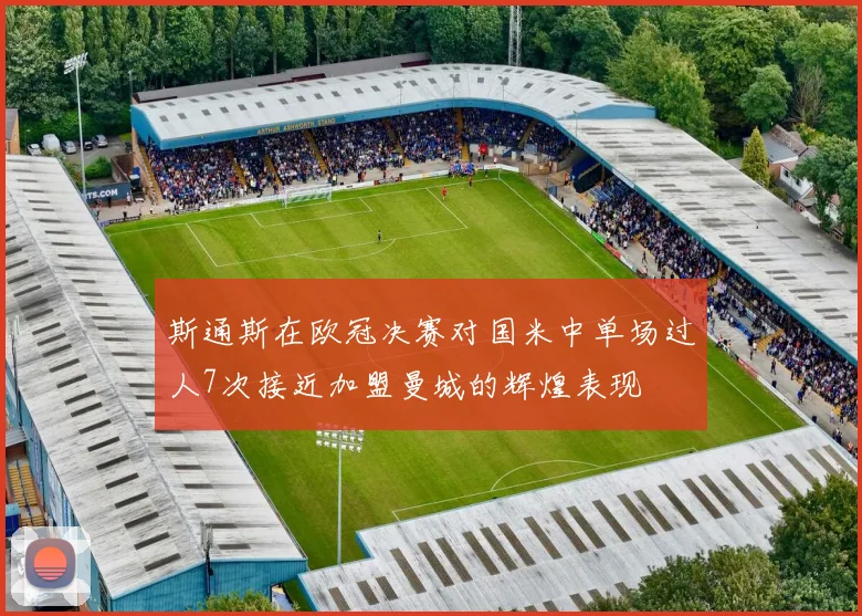 斯通斯在欧冠决赛对国米中单场过人7次接近加盟曼城的辉煌表现