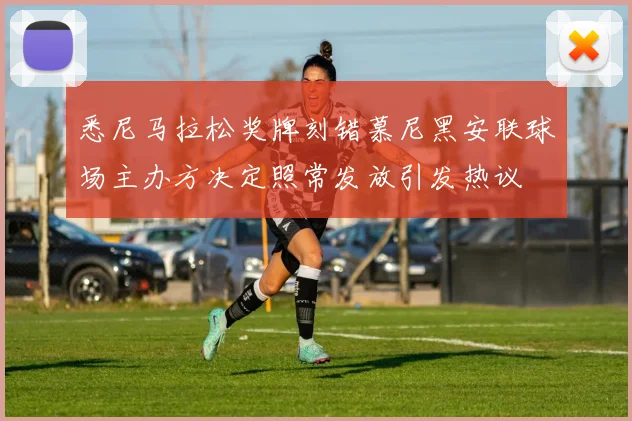 悉尼马拉松奖牌刻错慕尼黑安联球场主办方决定照常发放引发热议