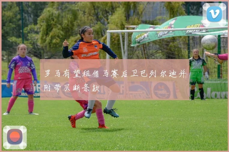 罗马有望租借马赛后卫巴列尔迪并附带买断条款